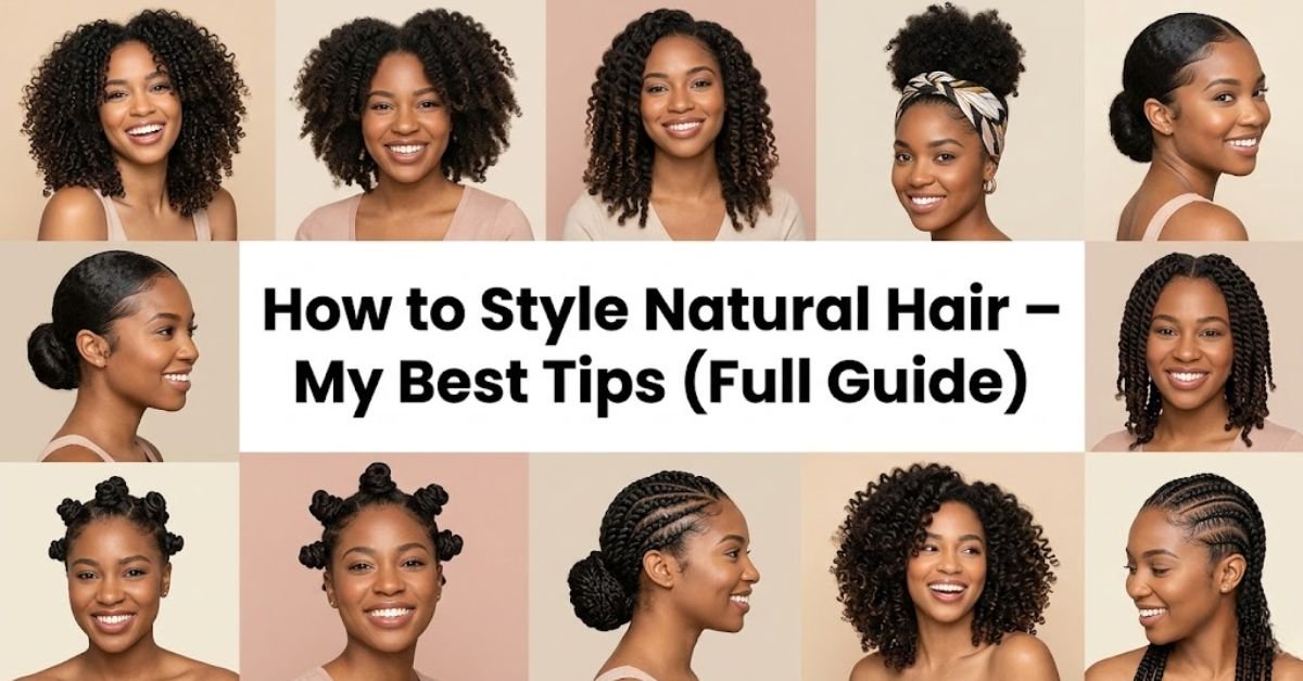 How to Style Natural Hair – My Best Tips (Full Guide)